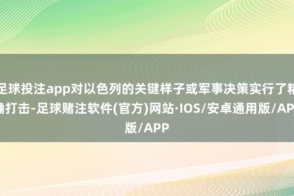 足球投注app对以色列的关键样子或军事决策实行了精确打击-足球赌注软件(官方)网站·IOS/安卓通用版/APP