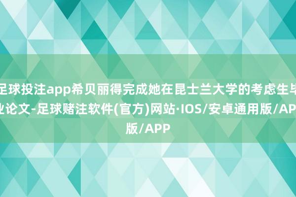 足球投注app希贝丽得完成她在昆士兰大学的考虑生毕业论文-足球赌注软件(官方)网站·IOS/安卓通用版/APP