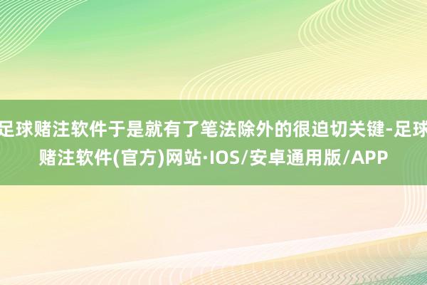 足球赌注软件于是就有了笔法除外的很迫切关键-足球赌注软件(官方)网站·IOS/安卓通用版/APP