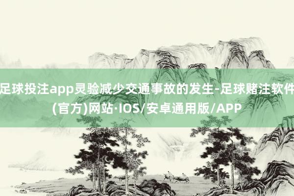 足球投注app灵验减少交通事故的发生-足球赌注软件(官方)网站·IOS/安卓通用版/APP