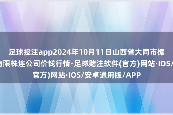 足球投注app2024年10月11日山西省大同市振华蔬菜批发市集有限株连公司价钱行情-足球赌注软件(官方)网站·IOS/安卓通用版/APP