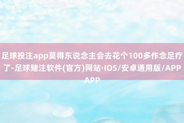 足球投注app莫得东说念主会去花个100多作念足疗了-足球赌注软件(官方)网站·IOS/安卓通用版/APP