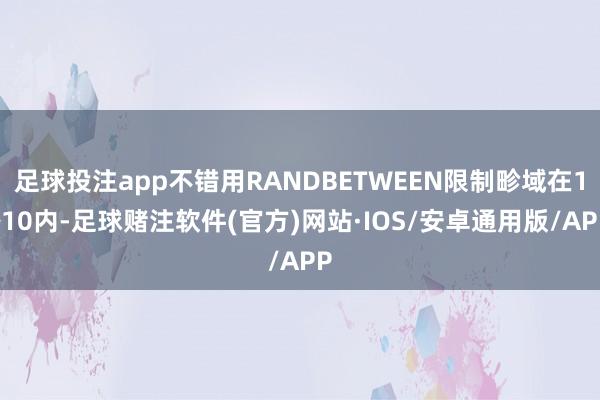 足球投注app不错用RANDBETWEEN限制畛域在1~10内-足球赌注软件(官方)网站·IOS/安卓通用版/APP