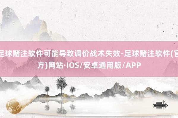 足球赌注软件可能导致调价战术失效-足球赌注软件(官方)网站·IOS/安卓通用版/APP