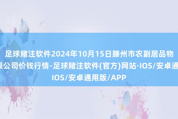 足球赌注软件2024年10月15日滕州市农副居品物流中心有限公司价钱行情-足球赌注软件(官方)网站·IOS/安卓通用版/APP