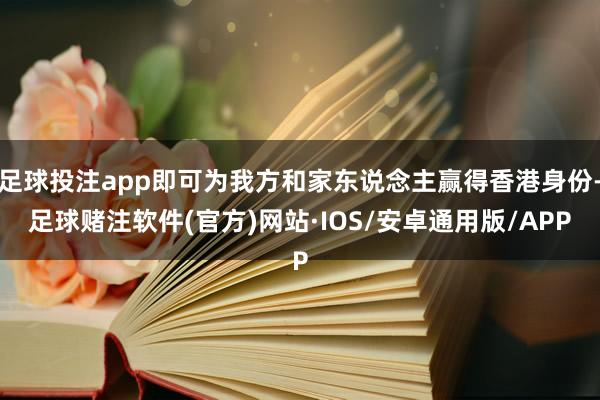 足球投注app即可为我方和家东说念主赢得香港身份-足球赌注软件(官方)网站·IOS/安卓通用版/APP