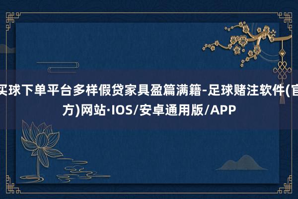 买球下单平台多样假贷家具盈篇满籍-足球赌注软件(官方)网站·IOS/安卓通用版/APP