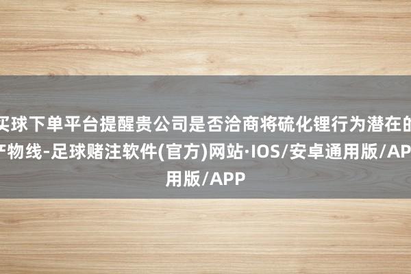 买球下单平台提醒贵公司是否洽商将硫化锂行为潜在的产物线-足球赌注软件(官方)网站·IOS/安卓通用版/APP