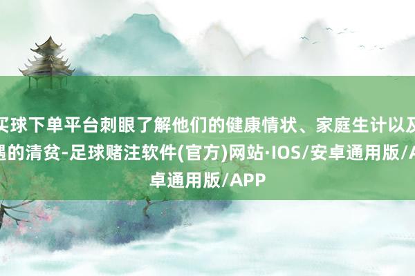 买球下单平台刺眼了解他们的健康情状、家庭生计以及遭遇的清贫-足球赌注软件(官方)网站·IOS/安卓通用版/APP