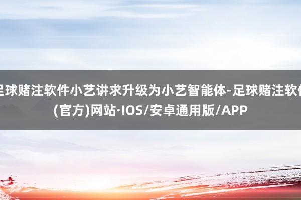 足球赌注软件小艺讲求升级为小艺智能体-足球赌注软件(官方)网站·IOS/安卓通用版/APP