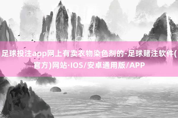 足球投注app网上有卖衣物染色剂的-足球赌注软件(官方)网站·IOS/安卓通用版/APP