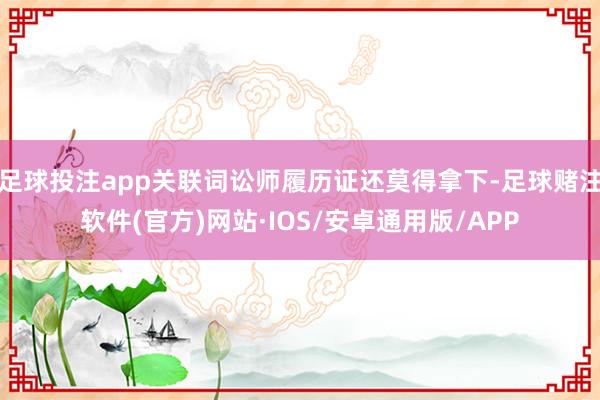 足球投注app关联词讼师履历证还莫得拿下-足球赌注软件(官方)网站·IOS/安卓通用版/APP