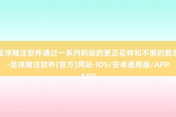 足球赌注软件通过一系列积极的更正花样和不懈的勤苦-足球赌注软件(官方)网站·IOS/安卓通用版/APP