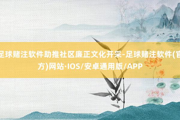 足球赌注软件助推社区廉正文化开采-足球赌注软件(官方)网站·IOS/安卓通用版/APP