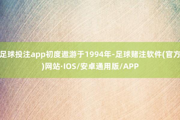 足球投注app初度遨游于1994年-足球赌注软件(官方)网站·IOS/安卓通用版/APP