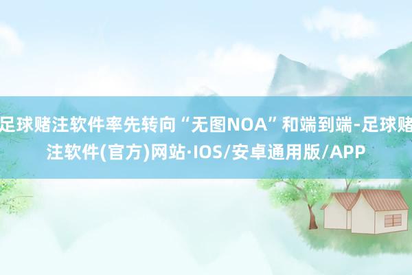 足球赌注软件率先转向“无图NOA”和端到端-足球赌注软件(官方)网站·IOS/安卓通用版/APP