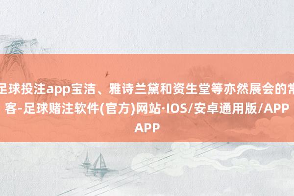 足球投注app宝洁、雅诗兰黛和资生堂等亦然展会的常客-足球赌注软件(官方)网站·IOS/安卓通用版/APP