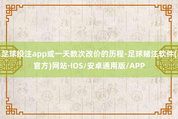 足球投注app或一天数次改价的历程-足球赌注软件(官方)网站·IOS/安卓通用版/APP