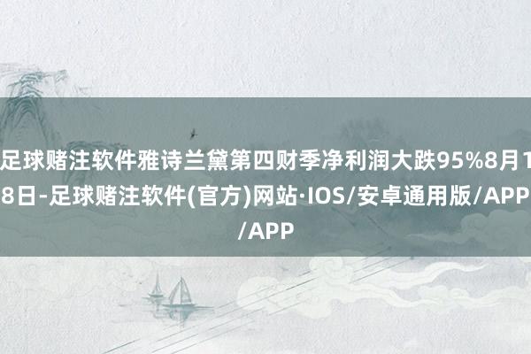 足球赌注软件雅诗兰黛第四财季净利润大跌95%8月18日-足球赌注软件(官方)网站·IOS/安卓通用版/APP