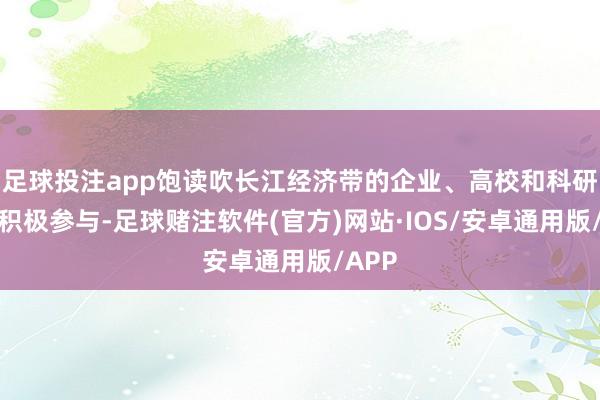 足球投注app饱读吹长江经济带的企业、高校和科研机构积极参与-足球赌注软件(官方)网站·IOS/安卓通用版/APP