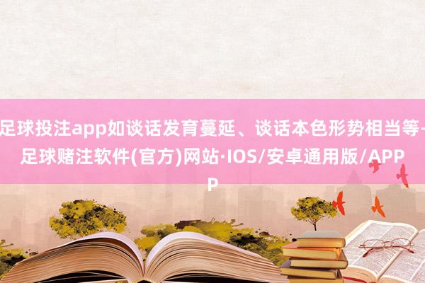 足球投注app如谈话发育蔓延、谈话本色形势相当等-足球赌注软件(官方)网站·IOS/安卓通用版/APP