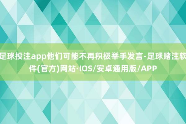 足球投注app他们可能不再积极举手发言-足球赌注软件(官方)网站·IOS/安卓通用版/APP