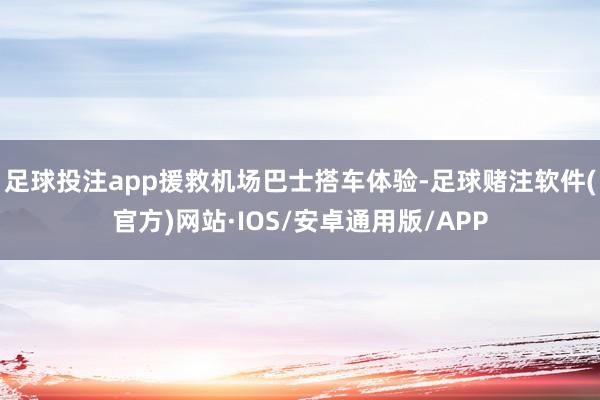 足球投注app援救机场巴士搭车体验-足球赌注软件(官方)网站·IOS/安卓通用版/APP