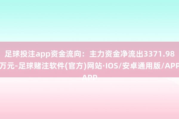 足球投注app资金流向：主力资金净流出3371.98万元-足球赌注软件(官方)网站·IOS/安卓通用版/APP