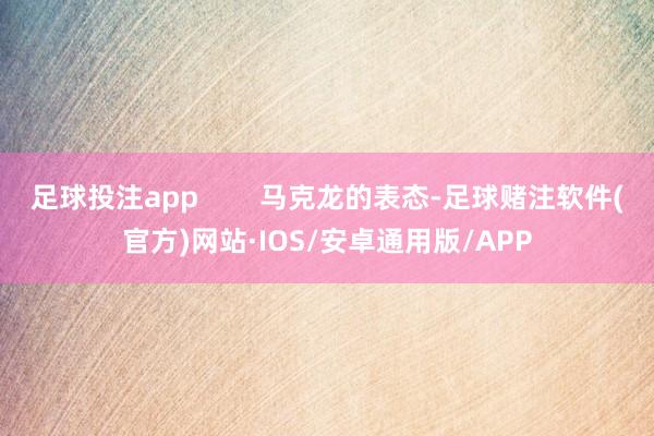 足球投注app        马克龙的表态-足球赌注软件(官方)网站·IOS/安卓通用版/APP