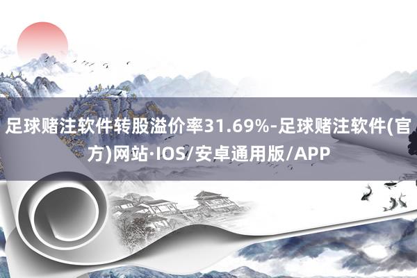 足球赌注软件转股溢价率31.69%-足球赌注软件(官方)网站·IOS/安卓通用版/APP