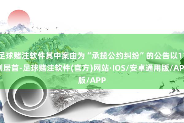 足球赌注软件其中案由为“承揽公约纠纷”的公告以11则居首-足球赌注软件(官方)网站·IOS/安卓通用版/APP