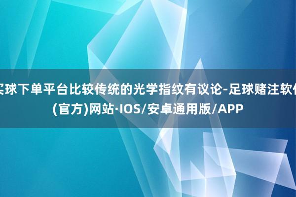 买球下单平台比较传统的光学指纹有议论-足球赌注软件(官方)网站·IOS/安卓通用版/APP