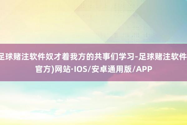 足球赌注软件奴才着我方的共事们学习-足球赌注软件(官方)网站·IOS/安卓通用版/APP