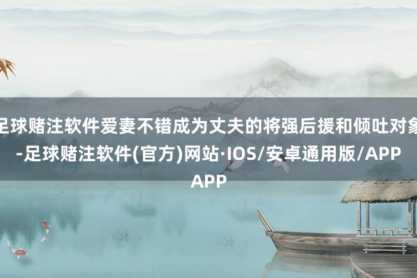 足球赌注软件爱妻不错成为丈夫的将强后援和倾吐对象-足球赌注软件(官方)网站·IOS/安卓通用版/APP