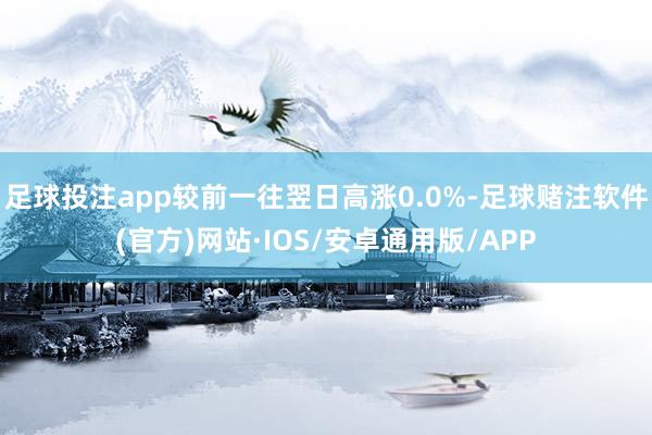 足球投注app较前一往翌日高涨0.0%-足球赌注软件(官方)网站·IOS/安卓通用版/APP