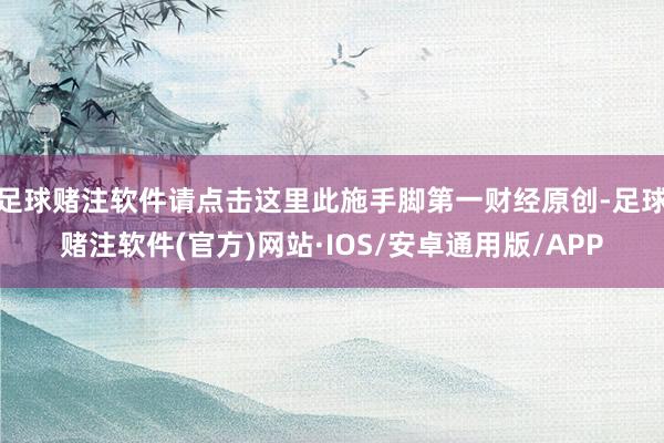 足球赌注软件请点击这里此施手脚第一财经原创-足球赌注软件(官方)网站·IOS/安卓通用版/APP