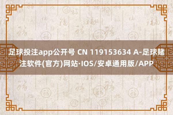 足球投注app公开号 CN 119153634 A-足球赌注软件(官方)网站·IOS/安卓通用版/APP