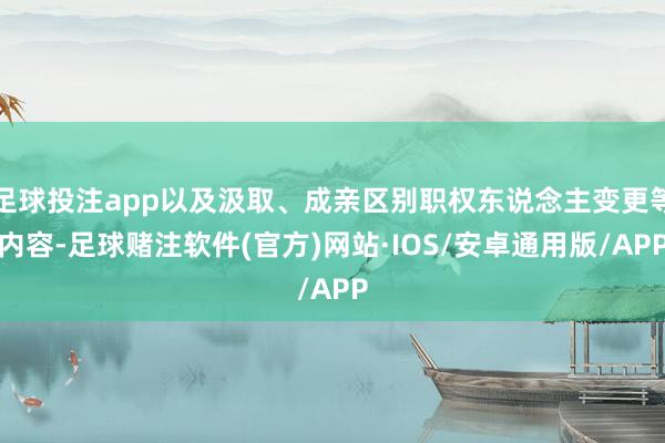 足球投注app以及汲取、成亲区别职权东说念主变更等内容-足球赌注软件(官方)网站·IOS/安卓通用版/APP