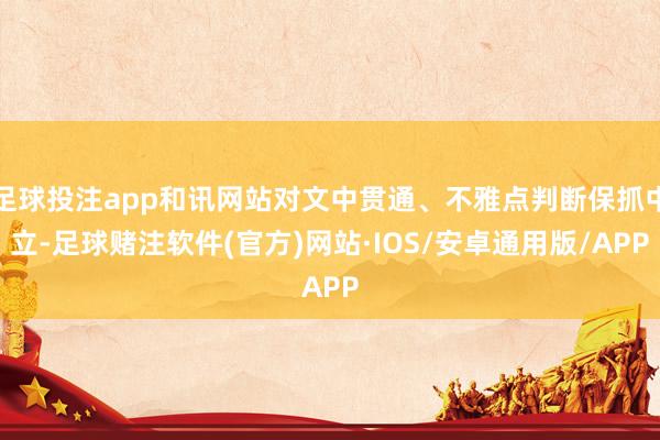 足球投注app和讯网站对文中贯通、不雅点判断保抓中立-足球赌注软件(官方)网站·IOS/安卓通用版/APP