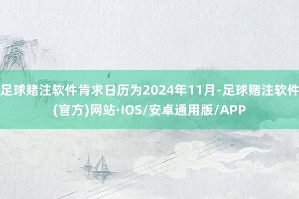 足球赌注软件肯求日历为2024年11月-足球赌注软件(官方)网站·IOS/安卓通用版/APP