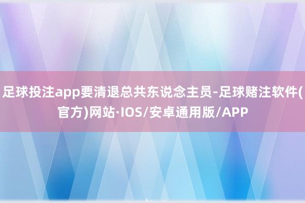 足球投注app要清退总共东说念主员-足球赌注软件(官方)网站·IOS/安卓通用版/APP