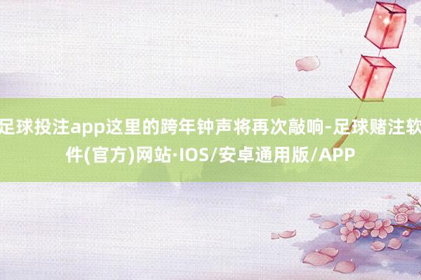 足球投注app这里的跨年钟声将再次敲响-足球赌注软件(官方)网站·IOS/安卓通用版/APP