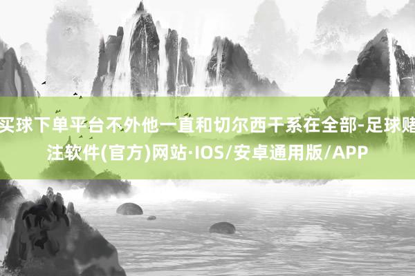 买球下单平台不外他一直和切尔西干系在全部-足球赌注软件(官方)网站·IOS/安卓通用版/APP