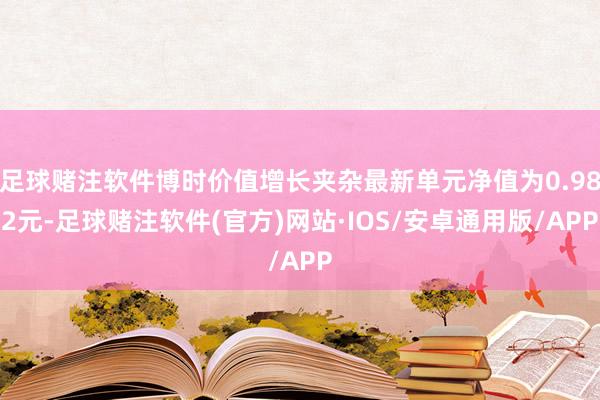 足球赌注软件博时价值增长夹杂最新单元净值为0.982元-足球赌注软件(官方)网站·IOS/安卓通用版/APP