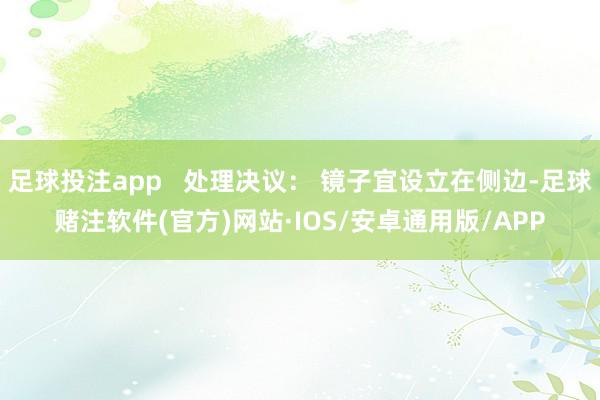 足球投注app   处理决议： 镜子宜设立在侧边-足球赌注软件(官方)网站·IOS/安卓通用版/APP