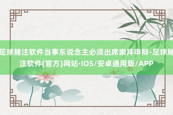 足球赌注软件当事东说念主必须出席崇拜申辩-足球赌注软件(官方)网站·IOS/安卓通用版/APP