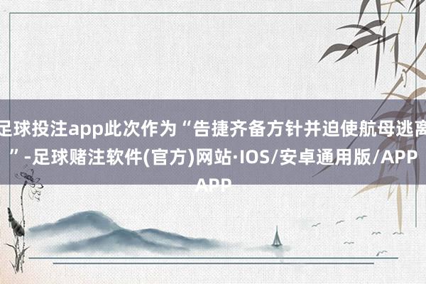 足球投注app此次作为“告捷齐备方针并迫使航母逃离”-足球赌注软件(官方)网站·IOS/安卓通用版/APP