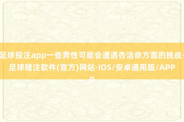 足球投注app一些男性可能会遭遇杏活命方面的挑战-足球赌注软件(官方)网站·IOS/安卓通用版/APP