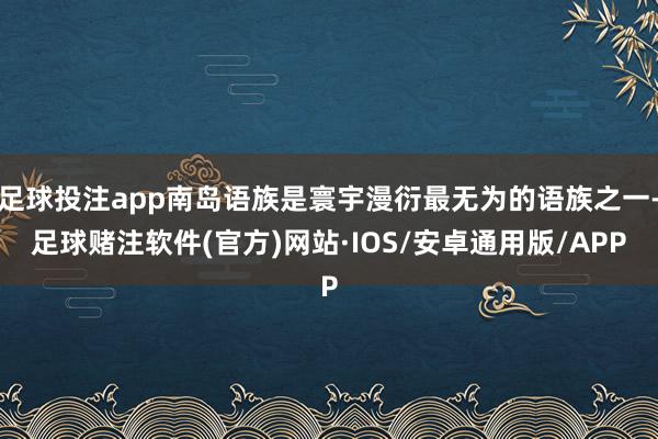 足球投注app南岛语族是寰宇漫衍最无为的语族之一-足球赌注软件(官方)网站·IOS/安卓通用版/APP