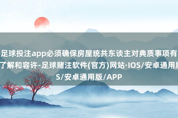 足球投注app必须确保房屋统共东谈主对典质事项有充分的了解和容许-足球赌注软件(官方)网站·IOS/安卓通用版/APP